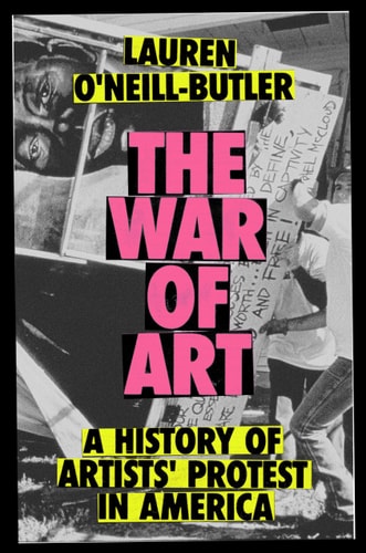 The War of Art A History of Artists' Protest In America, Lauren O'Neill-Butler