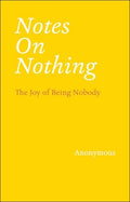 Notes on Nothing: The Joy of Being Nobody, Anonymous