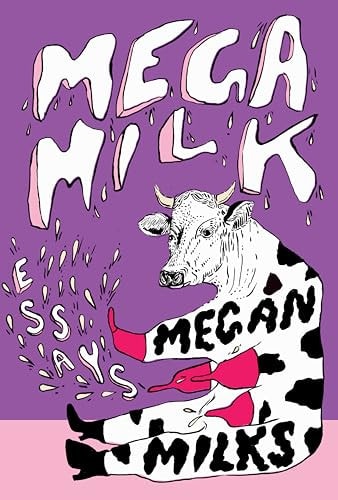 Mega Milk Essays on Family, Fluidity, Whiteness, and Cows, Megan Milks