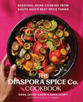 The Diaspora Spice Co. Cookbook Seasonal Home Cooking from South Asia's Best Spice Farms, Sana Javeri Kadri,Asha Loupy
